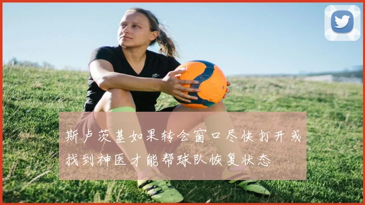 斯卢茨基如果转会窗口尽快打开或找到神医才能帮球队恢复状态